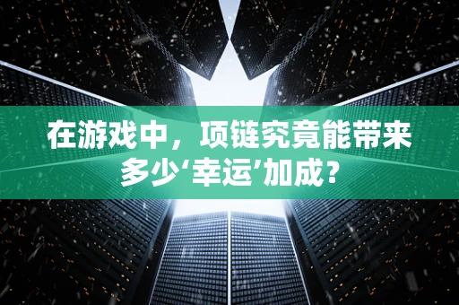 在游戏中，项链究竟能带来多少‘幸运’加成？