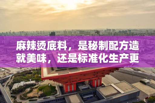 麻辣烫底料，是秘制配方造就美味，还是标准化生产更胜一筹？
