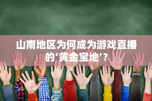 山南地区为何成为游戏直播的‘黄金宝地’？