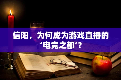 信阳，为何成为游戏直播的‘电竞之都’？