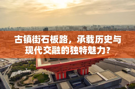 古镇街石板路，承载历史与现代交融的独特魅力？
