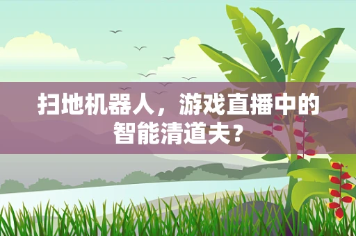 扫地机器人，游戏直播中的智能清道夫？