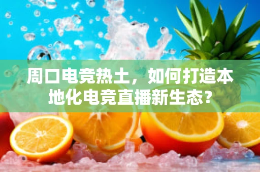 周口电竞热土，如何打造本地化电竞直播新生态？