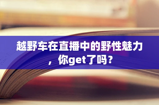 越野车在直播中的野性魅力，你get了吗？