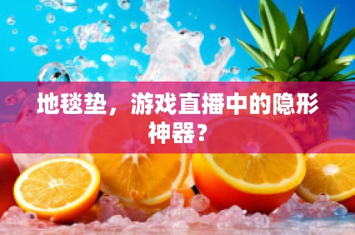 地毯垫，游戏直播中的隐形神器？
