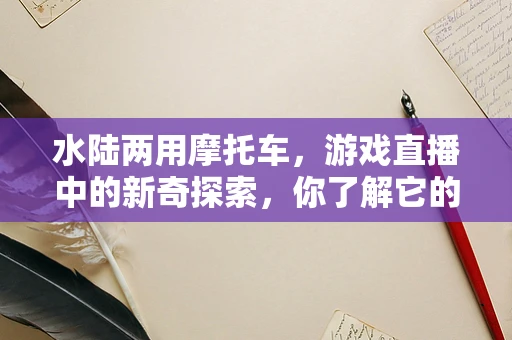 水陆两用摩托车，游戏直播中的新奇探索，你了解它的极限操作吗？