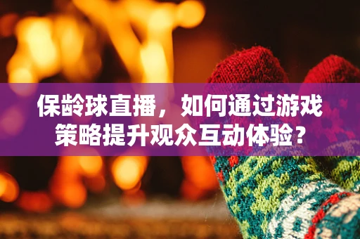 保龄球直播，如何通过游戏策略提升观众互动体验？