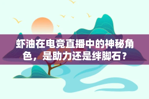 虾油在电竞直播中的神秘角色，是助力还是绊脚石？
