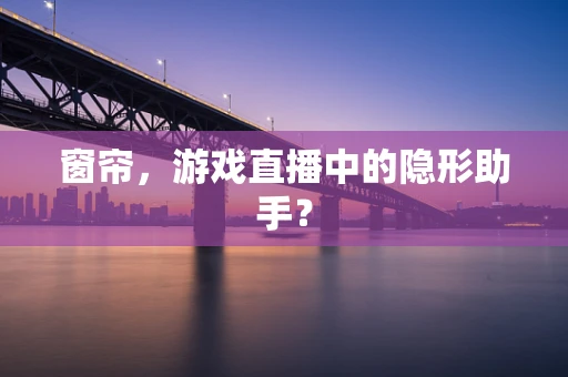 窗帘，游戏直播中的隐形助手？