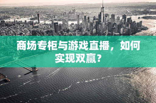 商场专柜与游戏直播，如何实现双赢？