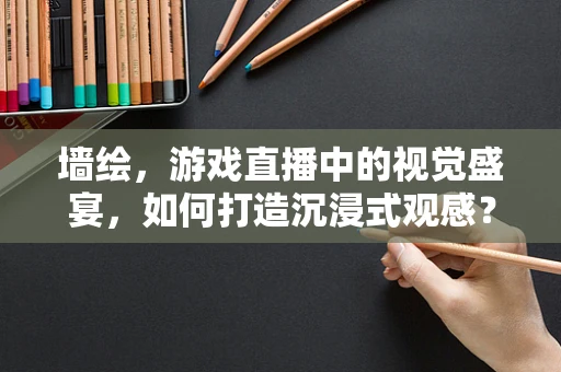 墙绘，游戏直播中的视觉盛宴，如何打造沉浸式观感？