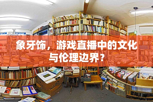 象牙饰，游戏直播中的文化与伦理边界？