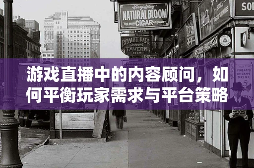 游戏直播中的内容顾问，如何平衡玩家需求与平台策略？