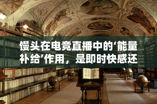 馒头在电竞直播中的‘能量补给’作用，是即时快感还是营养误区？