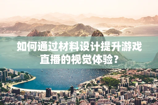 如何通过材料设计提升游戏直播的视觉体验？