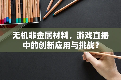 无机非金属材料，游戏直播中的创新应用与挑战？
