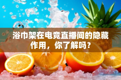 浴巾架在电竞直播间的隐藏作用，你了解吗？