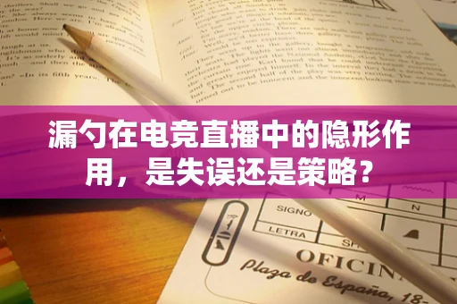 漏勺在电竞直播中的隐形作用，是失误还是策略？