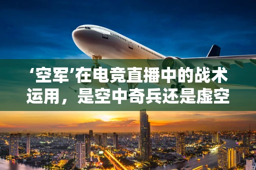 ‘空军’在电竞直播中的战术运用，是空中奇兵还是虚空之翼？