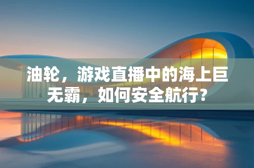 油轮，游戏直播中的海上巨无霸，如何安全航行？