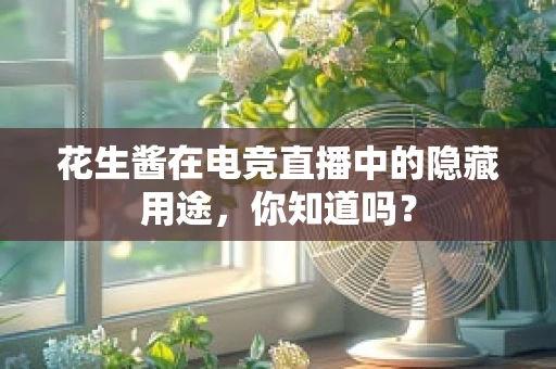 花生酱在电竞直播中的隐藏用途，你知道吗？