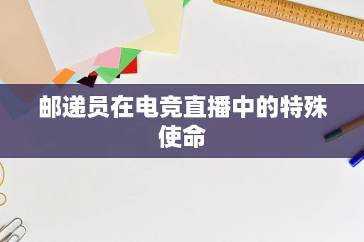邮递员在电竞直播中的特殊使命