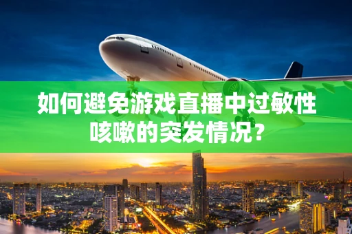 如何避免游戏直播中过敏性咳嗽的突发情况？