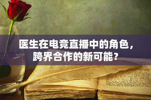 医生在电竞直播中的角色，跨界合作的新可能？