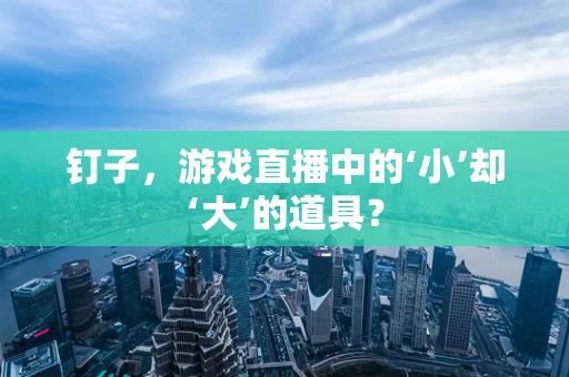 钉子，游戏直播中的‘小’却‘大’的道具？