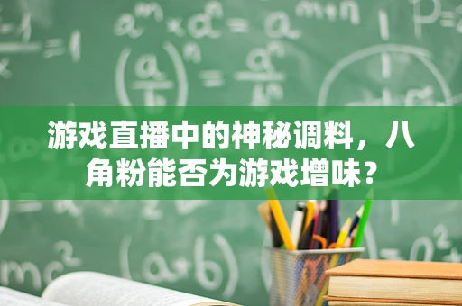 游戏直播中的神秘调料，八角粉能否为游戏增味？