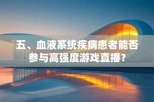 五、血液系统疾病患者能否参与高强度游戏直播？