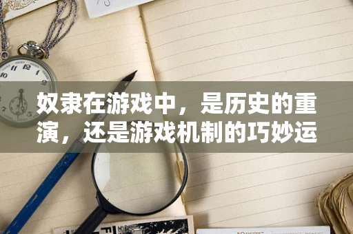 奴隶在游戏中，是历史的重演，还是游戏机制的巧妙运用？