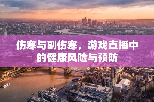 伤寒与副伤寒，游戏直播中的健康风险与预防