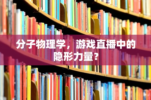 分子物理学，游戏直播中的隐形力量？