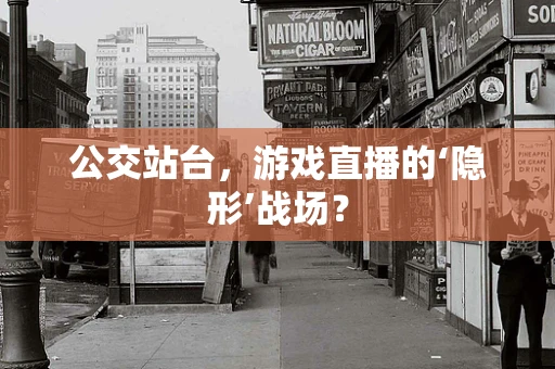 公交站台，游戏直播的‘隐形’战场？