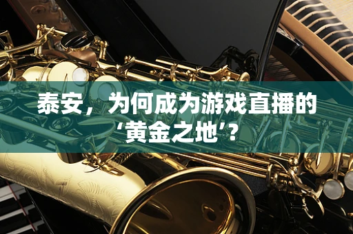 泰安，为何成为游戏直播的‘黄金之地’？