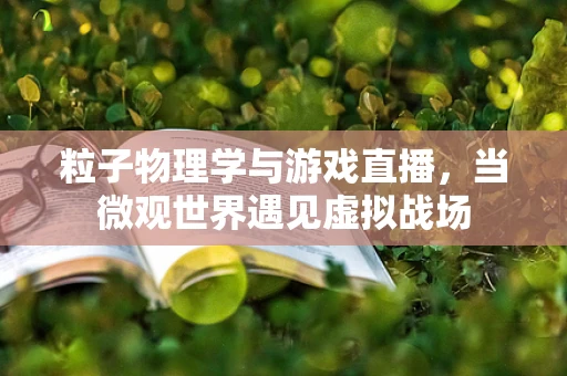 粒子物理学与游戏直播，当微观世界遇见虚拟战场
