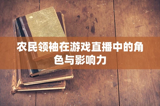 农民领袖在游戏直播中的角色与影响力