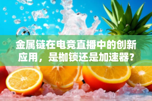 金属链在电竞直播中的创新应用，是枷锁还是加速器？