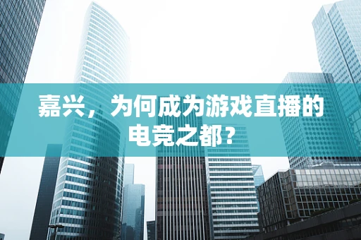 嘉兴，为何成为游戏直播的电竞之都？