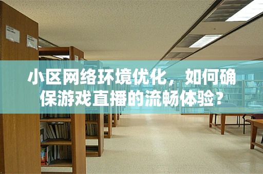 小区网络环境优化，如何确保游戏直播的流畅体验？