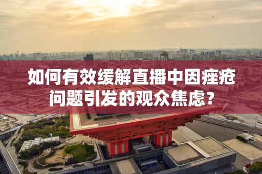 如何有效缓解直播中因痤疮问题引发的观众焦虑？