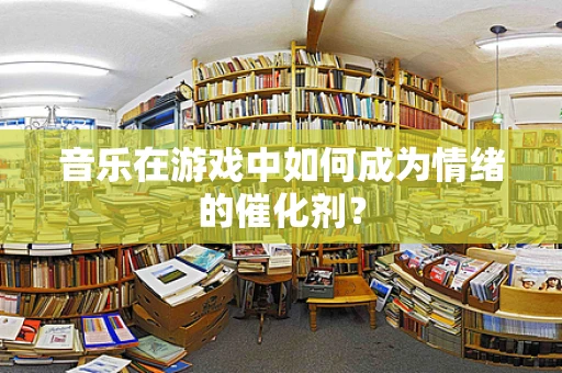 音乐在游戏中如何成为情绪的催化剂？