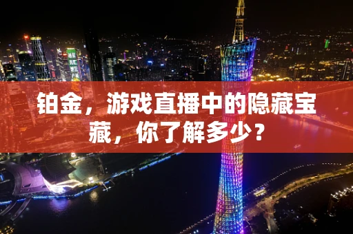 铂金，游戏直播中的隐藏宝藏，你了解多少？