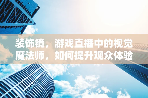 装饰镜，游戏直播中的视觉魔法师，如何提升观众体验？