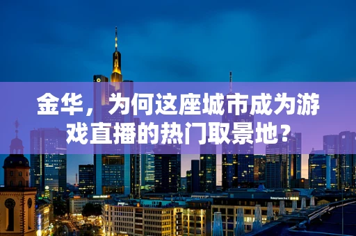 金华，为何这座城市成为游戏直播的热门取景地？