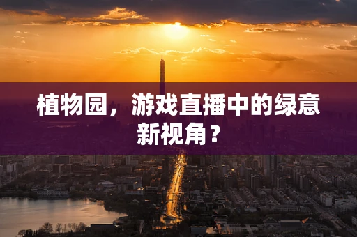 植物园，游戏直播中的绿意新视角？