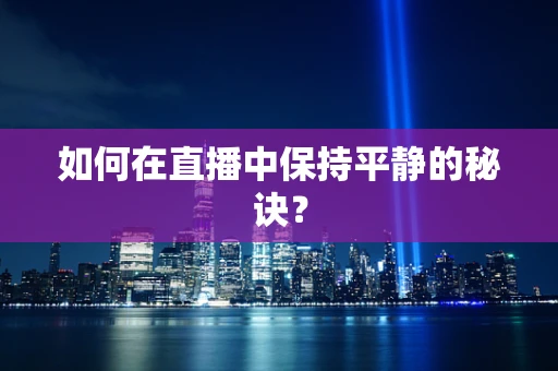 如何在直播中保持平静的秘诀？