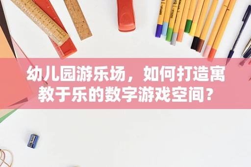 幼儿园游乐场，如何打造寓教于乐的数字游戏空间？