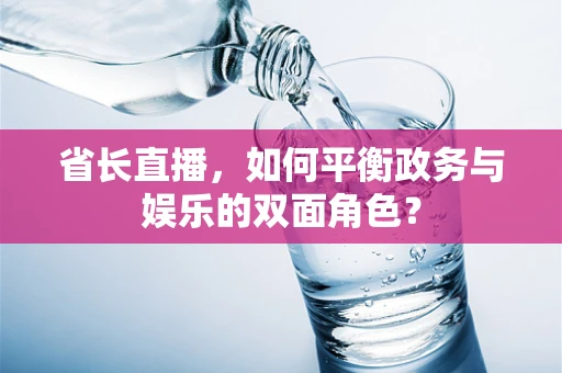 省长直播，如何平衡政务与娱乐的双面角色？